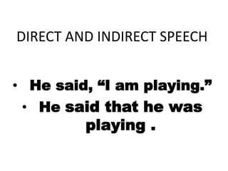 DIRECT AND INDIRECT SPEECH
• He said, “I am playing.”
• He said that he was
playing .
 