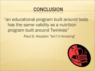 “ an educational program built around tests has the same validity as a nutrition program built around Twinkies” -Paul D. Houston “Isn’t it Amazing”