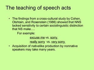 The teaching of speech acts   <ul><li>The findings from a cross-cultural study by Cohen, Olshtain, and Rosenstein (1986) s...