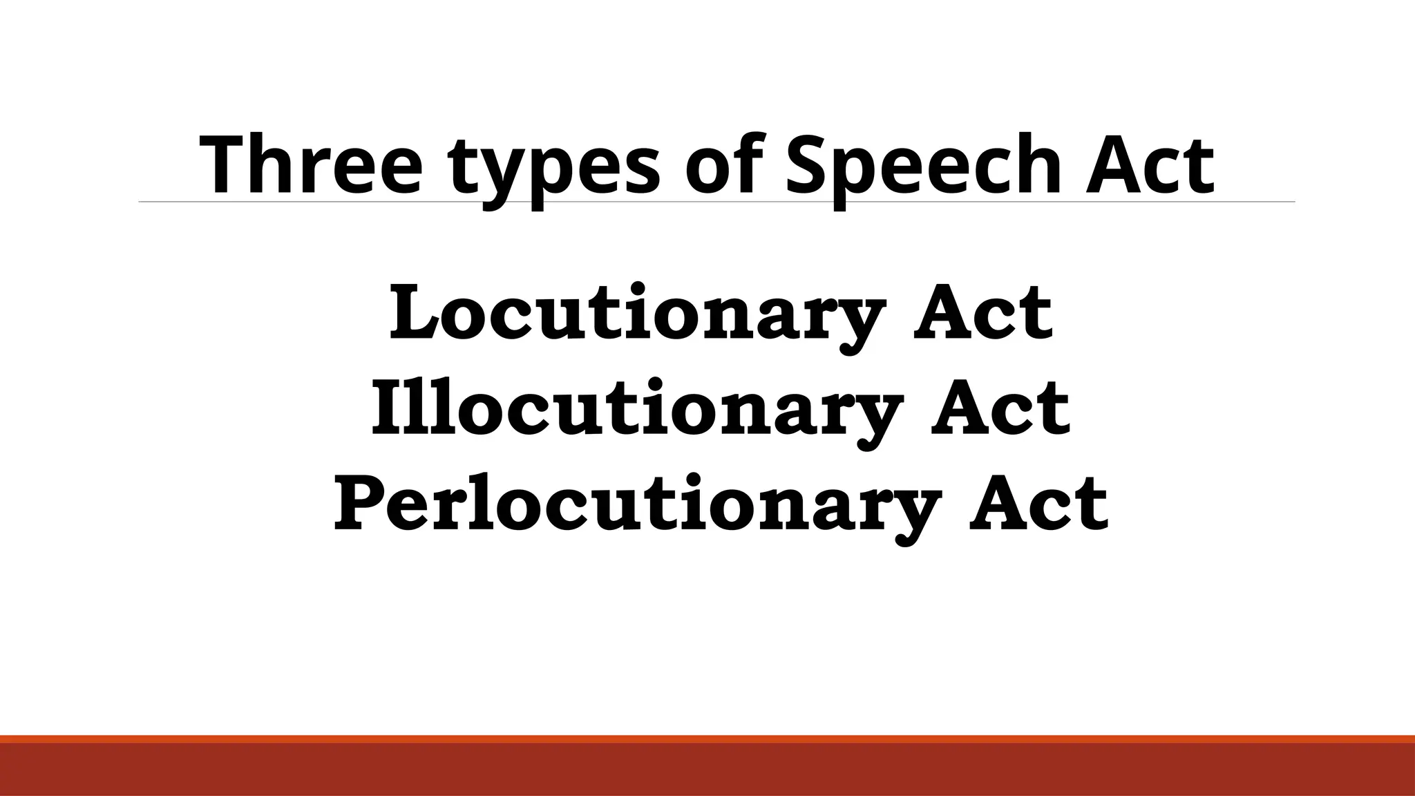 Three types of Speech Act
Locutionary Act
Illocutionary Act
Perlocutionary Act
 