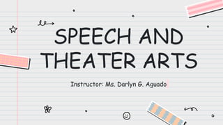 SPEECH AND
THEATER ARTS
Instructor: Ms. Darlyn G. Aguado
 