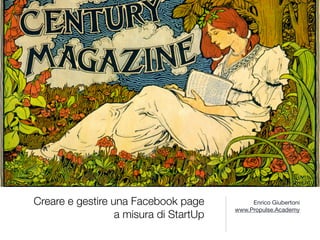 Creare e gestire una Facebook page  
a misura di StartUp
Enrico Giubertoni

www.Propulse.Academy
 