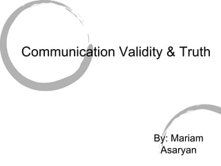 Communication Validity & Truth  By: Mariam Asaryan 
