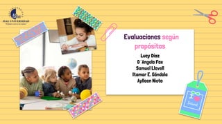Evaluaciones según
propósitos
Lucy Díaz
D´Angelo Fox
Samuel Llovell
Itamar E. Góndola
Aylleen Nieto
 