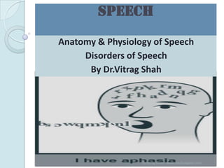 Speech
Anatomy & Physiology of Speech
     Disorders of Speech
      By Dr.Vitrag Shah




                  Dr.Vitrag Shah - www.medicalgeek.com
 