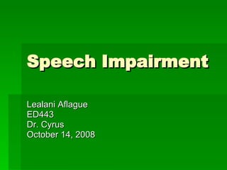 Speech Impairment Lealani Aflague ED443 Dr. Cyrus October 14, 2008 