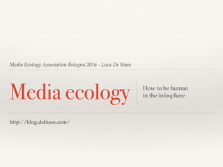 Media Ecology Association Bologna 2016 - Luca De Biase
Media ecology How to be human
in the infosphere
http://blog.debiase.com/
 