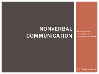 And common intercultural misunderstandings By Chelsie Tate Nonverbal Communication 