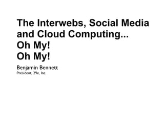 The Interwebs, Social Media and Cloud Computing... Oh My! Oh My! ,[object Object],[object Object]