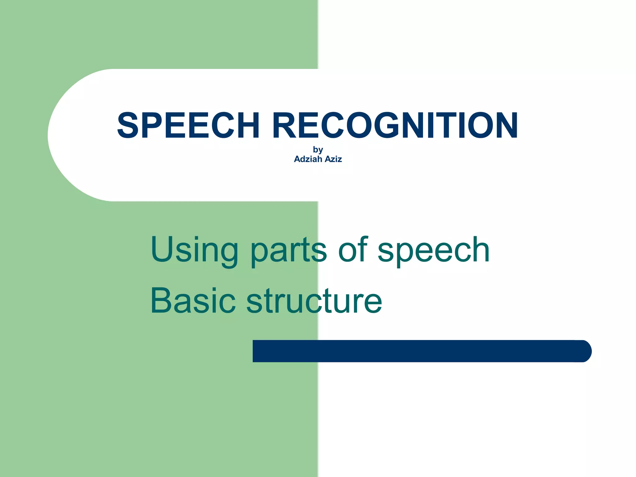 SPEECH RECOGNITION
by
Adziah Aziz
Using parts of speech
Basic structure