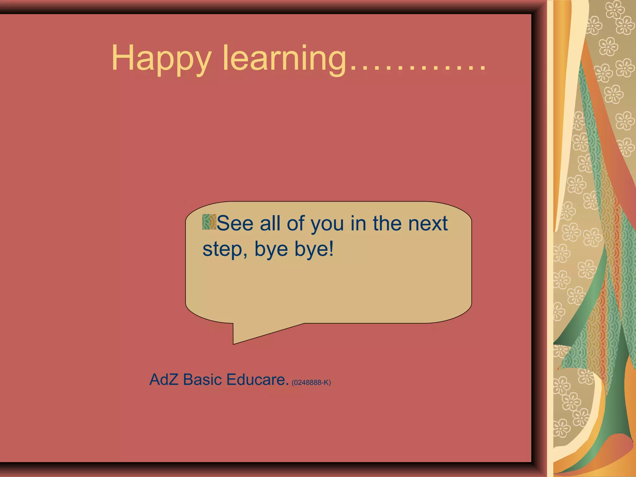 Happy learning…………
See all of you in the next
step, bye bye!
AdZ Basic Educare. (0248888-K)