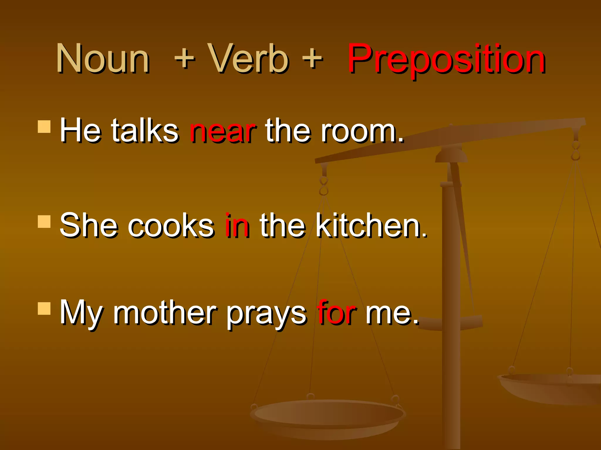 Noun + Verb + Preposition
He
talks near the room.
She
My
cooks in the kitchen.
mother prays for me.