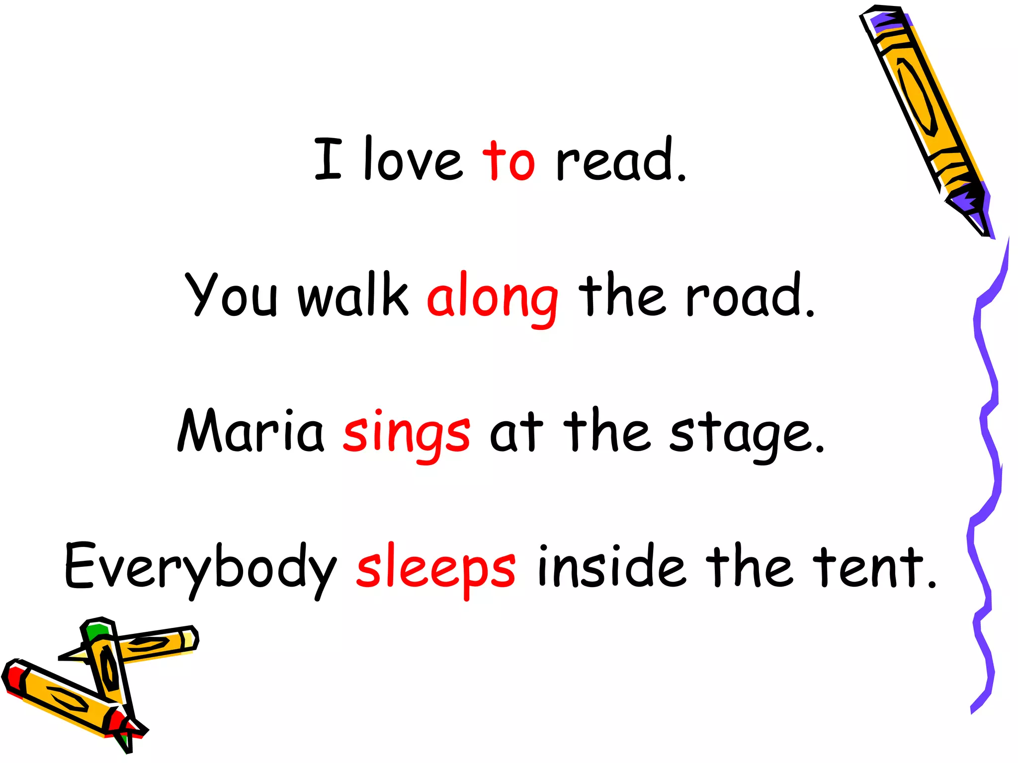 I love to read.
You walk along the road.
Maria sings at the stage.
Everybody sleeps inside the tent.