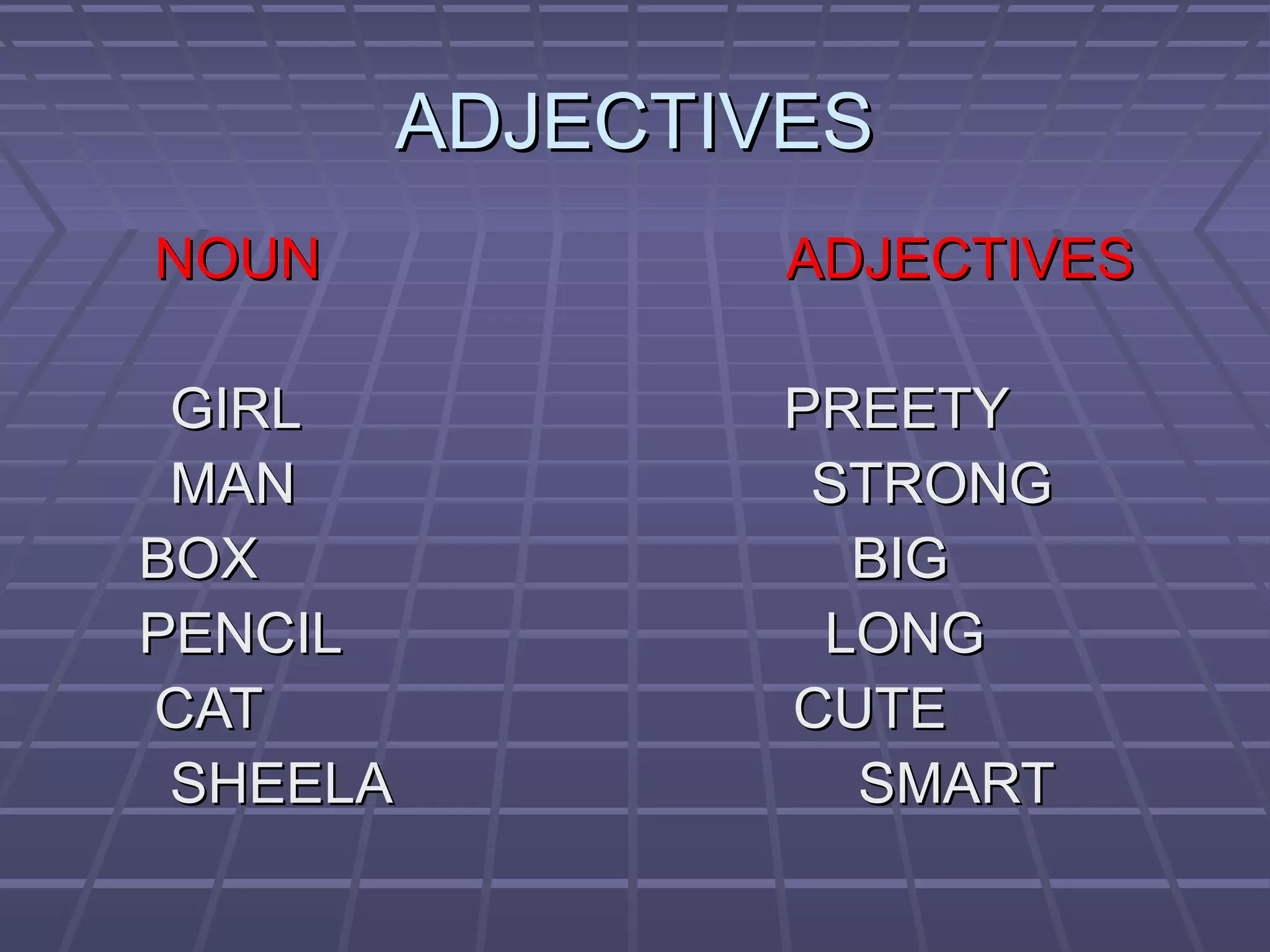 ADJECTIVES
NOUN
ADJECTIVES
GIRL
MAN
BOX
PENCIL
CAT
SHEELA
PREETY
STRONG
BIG
LONG
CUTE
SMART