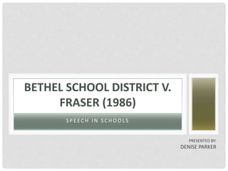 S P E EC H I N S C H O O L S
BETHEL SCHOOL DISTRICT V.
FRASER (1986)
PRESENTED BY:
DENISE PARKER
 
