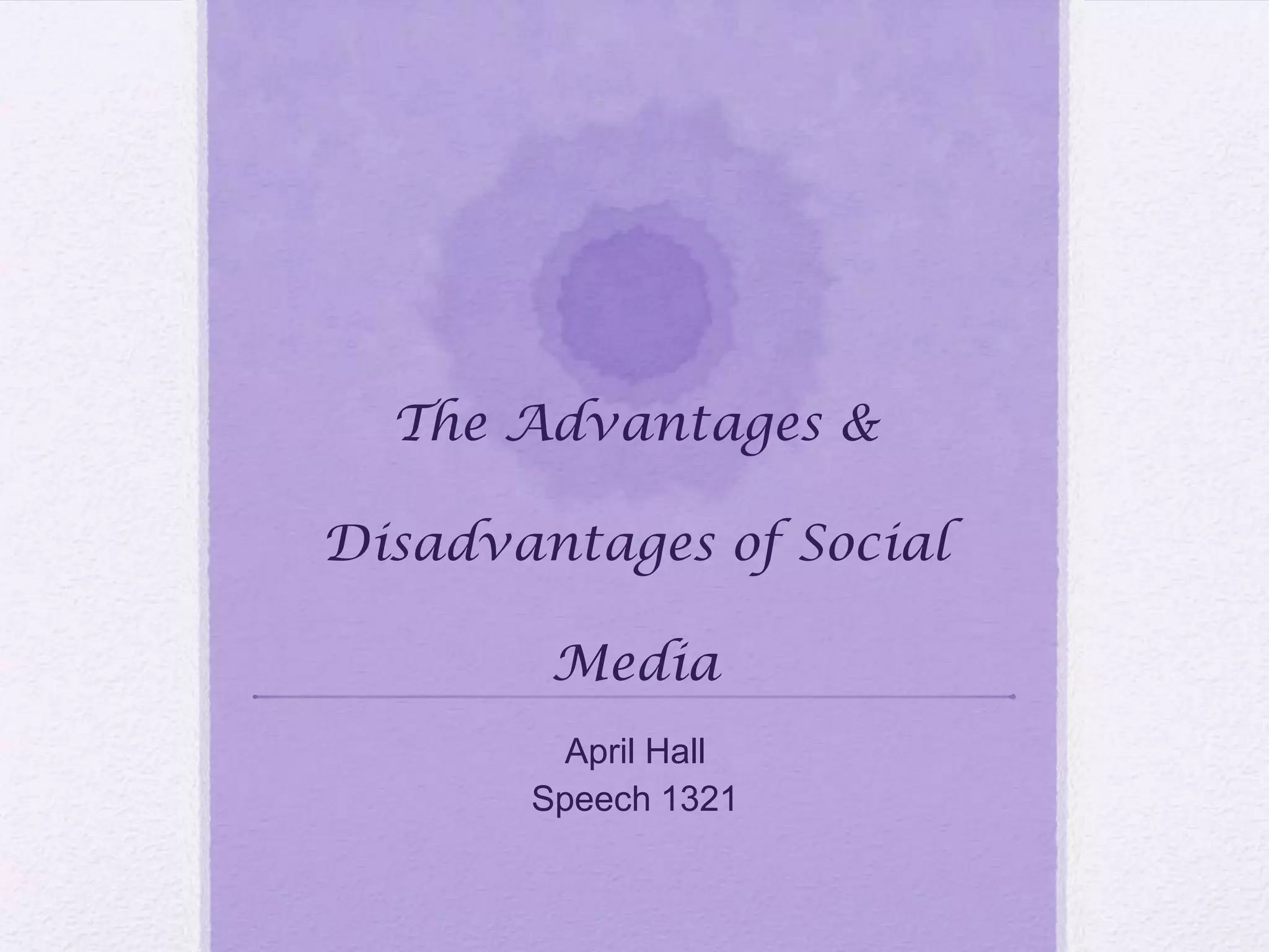 The Advantages &
Disadvantages of Social
Media
April Hall
Speech 1321
 