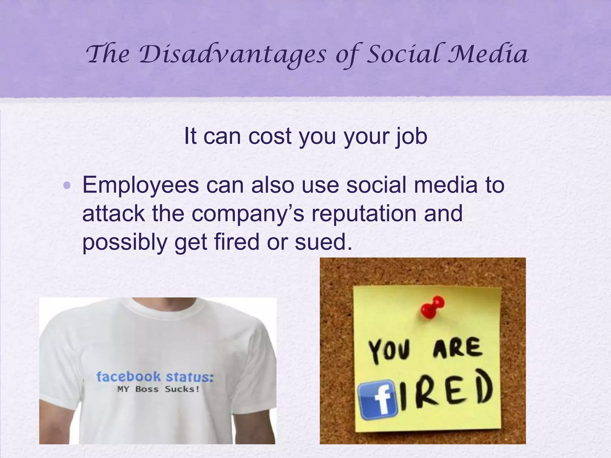 The Disadvantages of Social Media
It can cost you your job
• Employees can also use social media to
attack the company’s reputation and
possibly get fired or sued.
 
