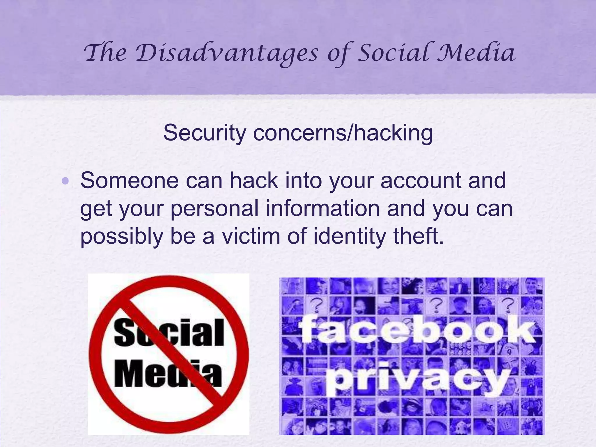 The Disadvantages of Social Media
Security concerns/hacking
• Someone can hack into your account and
get your personal information and you can
possibly be a victim of identity theft.
 
