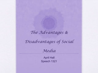 The Advantages &
Disadvantages of Social
Media
April Hall
Speech 1321
 