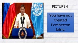 PICTURE 4
You have not
treated
Pemberton
fairly.
 