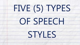 FIVE (5) TYPES
OF SPEECH
STYLES
 