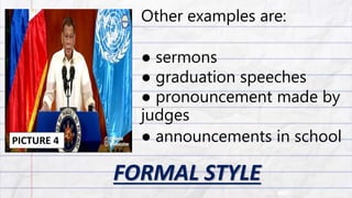 FORMAL STYLE
Other examples are:
● sermons
● graduation speeches
● pronouncement made by
judges
● announcements in school
PICTURE 4
 