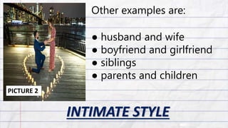 INTIMATE STYLE
Other examples are:
● husband and wife
● boyfriend and girlfriend
● siblings
● parents and children
PICTURE 2
 