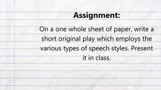 On a one whole sheet of paper, write a
short original play which employs the
various types of speech styles. Present
it in class.
Assignment:
 