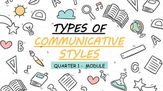 TYPES OF
COMMUNICATIVE
STYLES
QUARTER 1 - MODULE
3
 