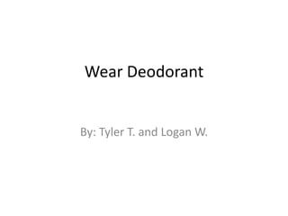Wear Deodorant
By: Tyler T. and Logan W.