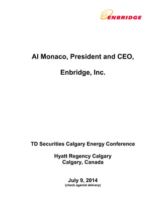 Al Monaco, President and CEO, 
Enbridge, Inc. 
TD Securities Calgary Energy Conference 
Hyatt Regency Calgary 
Calgary, Canada 
July 9, 2014 
(check against delivery) 
 