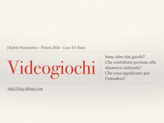 Digital Humanities - Pistoia 2016 - Luca De Biase
Videogiochi
Sono altro dai giochi?
Che contributo portano alla
dinamica ...