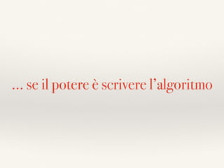 … se il potere è scrivere l’algoritmo
 