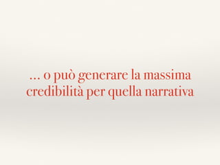 … o può generare la massima
credibilità per quella narrativa
 