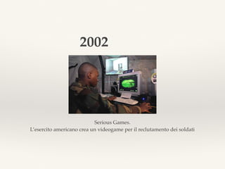 Serious Games.
L’esercito americano crea un videogame per il reclutamento dei soldati
2002
 
