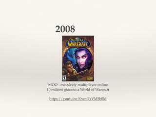 MOO - massively multiplayer online
10 milioni giocano a World of Warcraft
2008
https://youtu.be/0wm7xVM5b0M
 