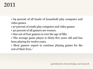 2011
gamiﬁcation of knowledge and research
 