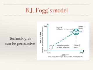 B.J. Fogg’s model
Technologies
can be persuasive
 