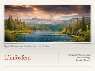 Digital Humanities - Pistoia 2016 - Luca De Biase
L’infosfera
“Frequently the messages
have meaning”.
Claude Shannon
 