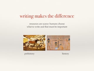 historyprehistory
resources are scarce: humans choose
what to write and that must be important
writing makes the difference
 