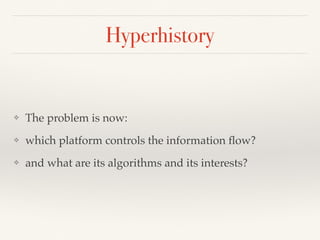 Hyperhistory
❖ The problem is now:
❖ which platform controls the information ﬂow?
❖ and what are its algorithms and its interests?
 