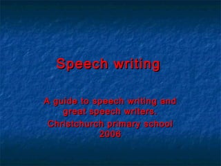 Speech writing
A guide to speech writing and
great speech writers.
Christchurch primary school
2006

 