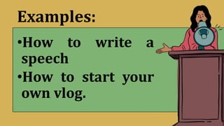 Examples:
•How to write a
speech
•How to start your
own vlog.
 