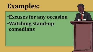 Examples:
•Excuses for any occasion
•Watching stand-up
comedians
 