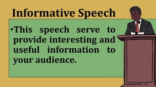 Informative Speech
•This speech serve to
provide interesting and
useful information to
your audience.
 