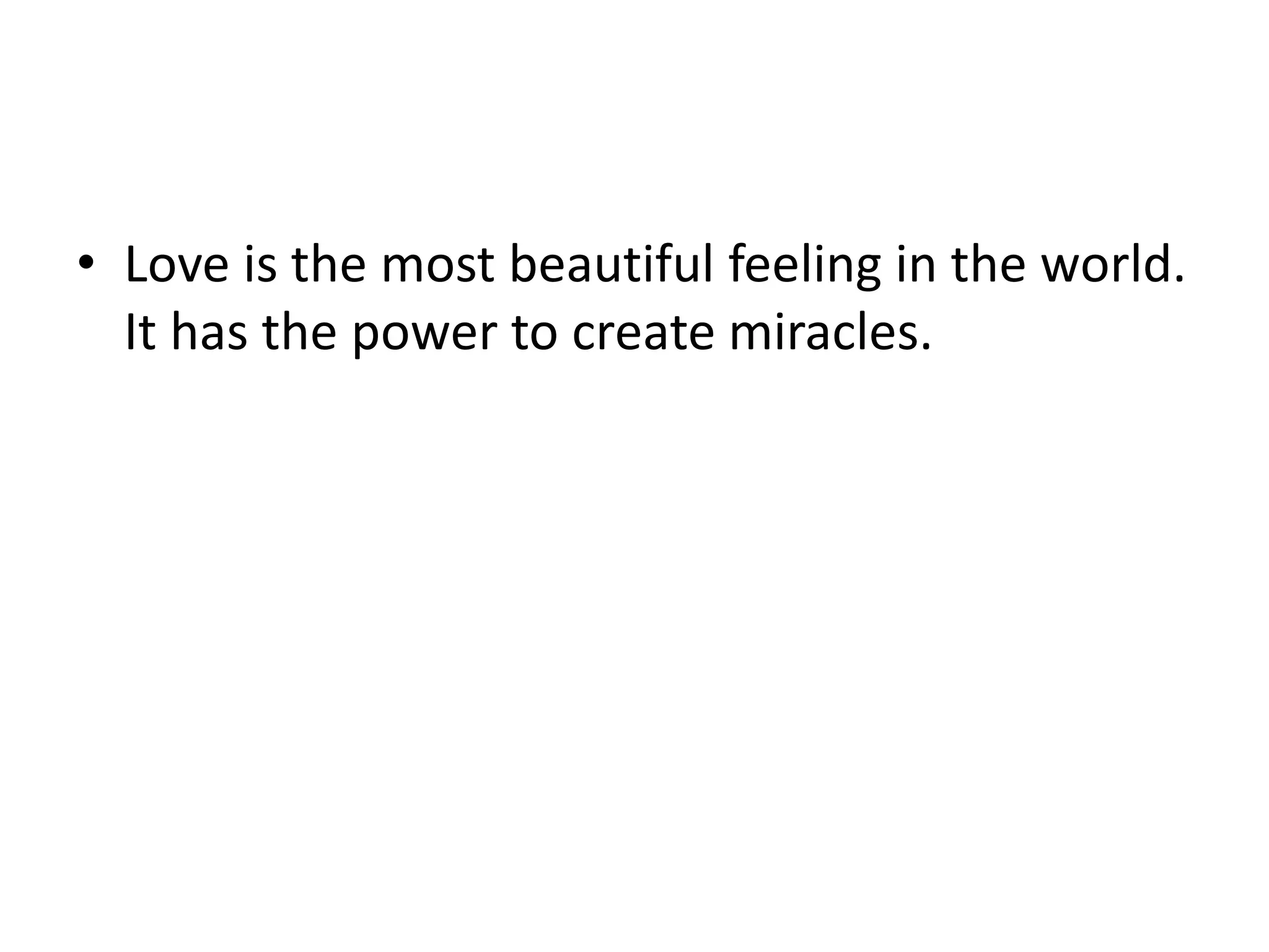 • Love is the most beautiful feeling in the world.
It has the power to create miracles.
 