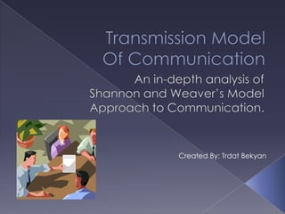 Transmission Model Of Communication An in-depth analysis of  Shannon and Weaver’s Model  Approach to Communication.  Created By: Trdat Bekyan 