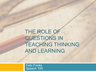 The role of questions in teaching thinking and learning Felix FooksSpeech 104 