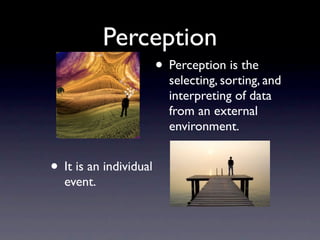 Perception
                        • Perception is the
                          selecting, sorting, and
                          interpreting of data
                          from an external
                          environment.


• It is an individual
  event.
 