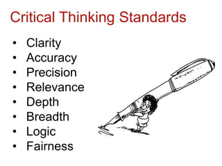 Critical Thinking Standards
•   Clarity
•   Accuracy
•   Precision
•   Relevance
•   Depth
•   Breadth
•   Logic
•   Fairness
 
